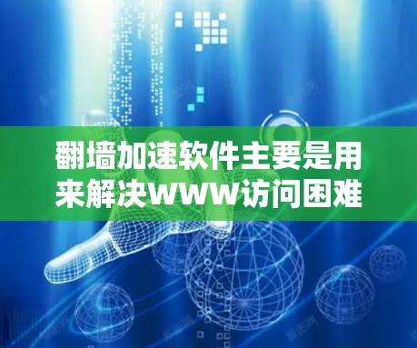 翻墙加速软件主要是用来解决WWW访问困难、IP地址被封、服务器被封等问题的工具。这些软件通过各种技术手段加速你的网速,帮助你在无法访问外部网站的情况下,仍然能够顺利地访问到互联网