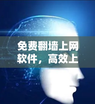 免费翻墙上网软件，高效上网的新选择