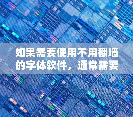 如果需要使用不用翻墙的字体软件，通常需要考虑以下几点