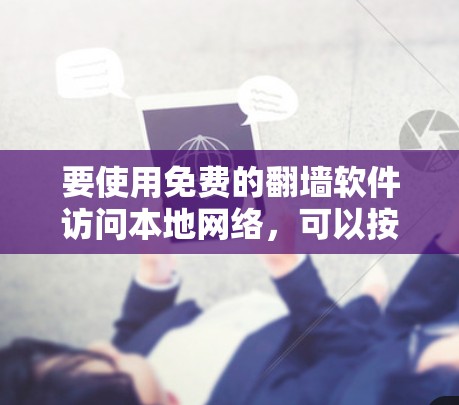 要使用免费的翻墙软件访问本地网络,可以按照以下步骤进行