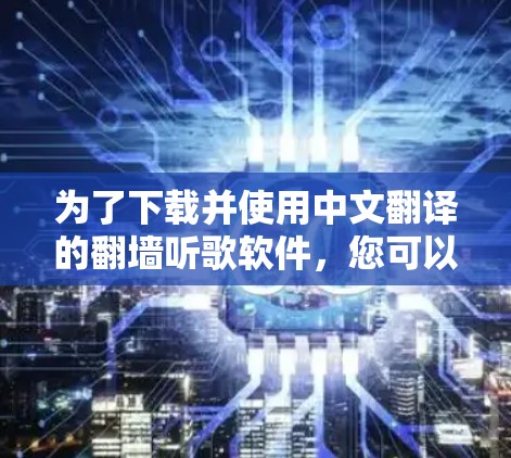 为了下载并使用中文翻译的翻墙听歌软件，您可以按照以下步骤进行
