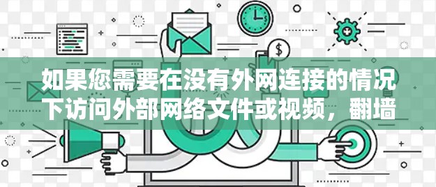 如果您需要在没有外网连接的情况下访问外部网络文件或视频,翻墙软件是一个非常实用的工具。以下是对您问题的分步解答和推荐