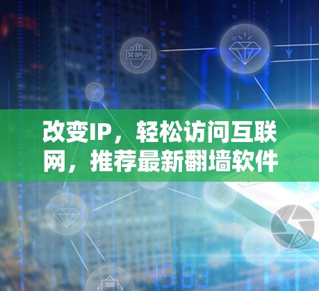 改变IP，轻松访问互联网，推荐最新翻墙软件