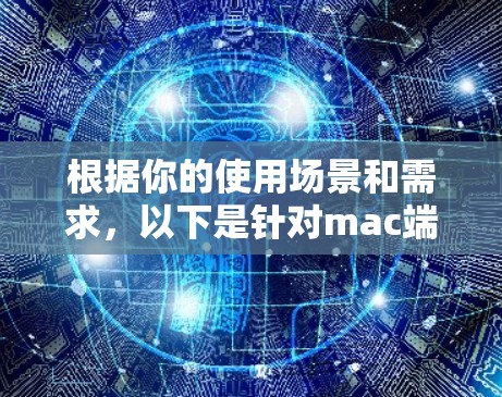 根据你的使用场景和需求，以下是针对mac端翻墙软件的推荐