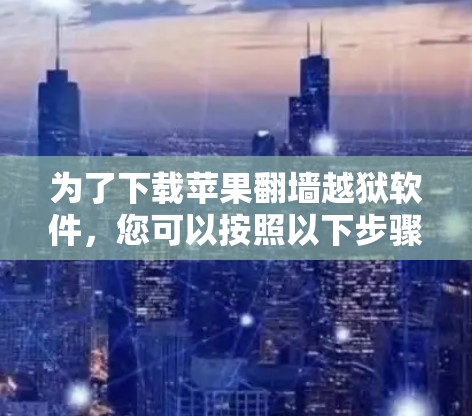 为了下载苹果翻墙越狱软件，您可以按照以下步骤进行