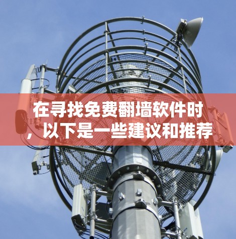 在寻找免费翻墙软件时,以下是一些建议和推荐