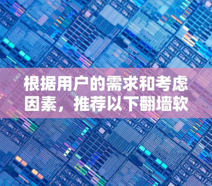 根据用户的需求和考虑因素,推荐以下翻墙软件