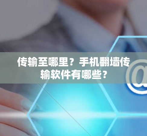 传输至哪里？手机翻墙传输软件有哪些？
