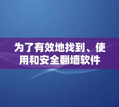 为了有效地找到、使用和安全翻墙软件,以下是一个详细的步骤指南