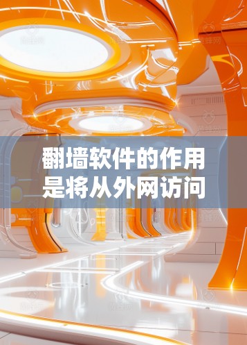 翻墙软件的作用是将从外网访问内网的文件和网站转换成内网访问的文件和网站。以下是几种常用的翻墙软件
