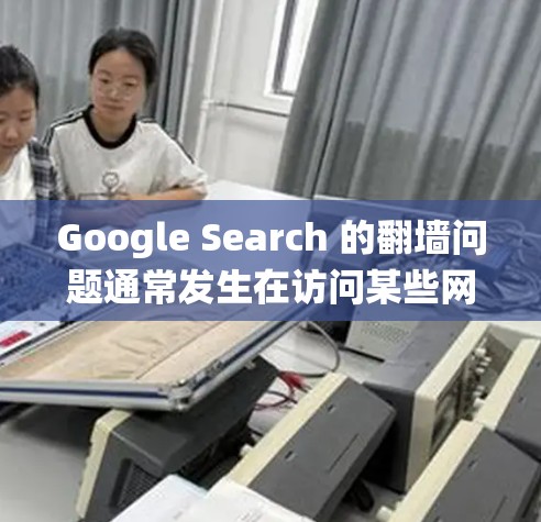 Google Search 的翻墙问题通常发生在访问某些网站或应用时需要绕过网络限制,可能是因为特定的网络墙围栏或网络协议限制。解决这种情况可以通过以下步骤来尝试