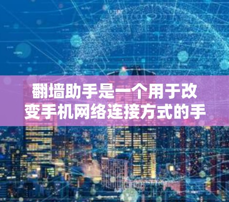 翻墙助手是一个用于改变手机网络连接方式的手机应用程序，旨在提供多种网络连接选项，如从Wi-Fi到4G，或者更换IP地址。以下是关于翻墙助手的详细分析