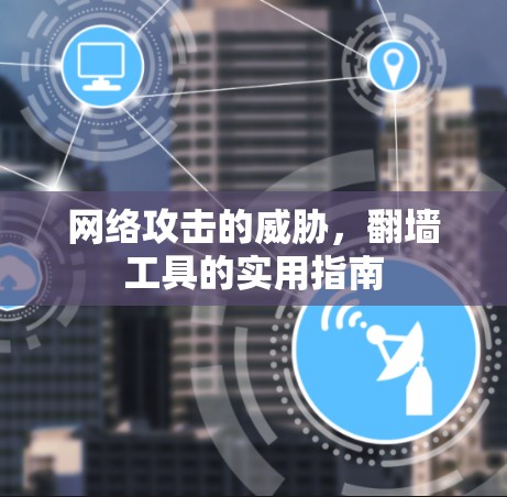 网络攻击的威胁,翻墙工具的实用指南