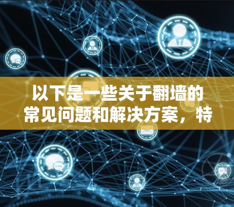 以下是一些关于翻墙的常见问题和解决方案，特别是针对听歌软件的情况