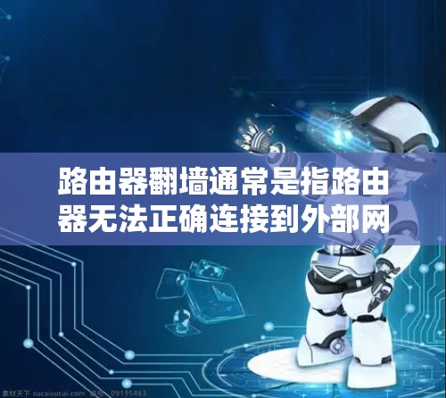 路由器翻墙通常是指路由器无法正确连接到外部网络，导致无法访问外部服务器或网站。这种情况常见于网络隔离或网络配置问题。以下是解决路由器翻墙的常见步骤
