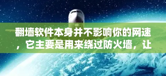 翻墙软件本身并不影响你的网速，它主要是用来绕过防火墙，让你能够访问不受限的互联网。翻墙软件不会直接影响你的网络连接速度，它只是改变访问方式，比如绕过防火墙访问其他网站
