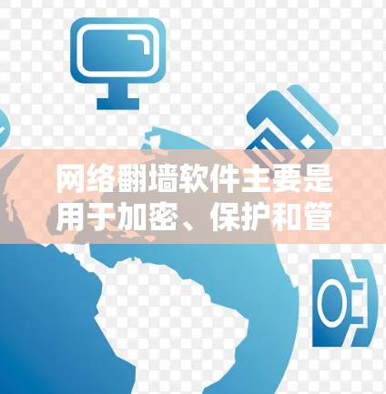 网络翻墙软件主要是用于加密、保护和管理网络流量的技术工具。以下是一些常见的网络翻墙软件推荐，涵盖不同的需求场景
