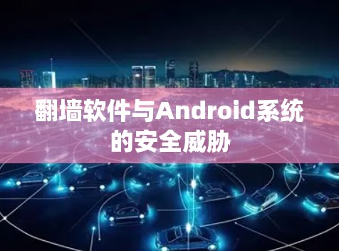 翻墙软件与Android系统的安全威胁