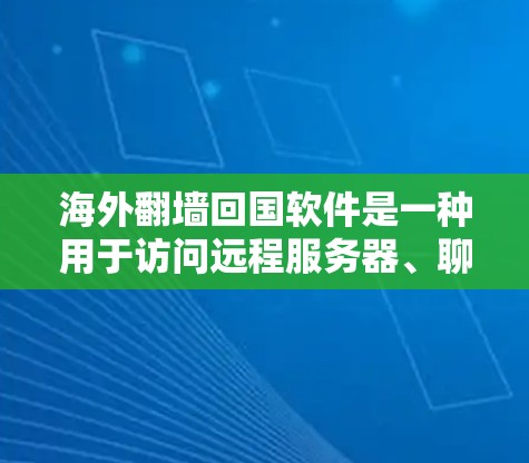 海外翻墙回国软件是一种用于访问远程服务器、聊天、文件下载等功能的网络工具，通常通过互联网实现。以下是对这类软件的详细分析