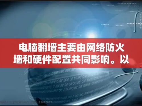 电脑翻墙主要由网络防火墙和硬件配置共同影响。以下是一些步骤和方法,帮助您更好地理解并解决电脑翻墙问题