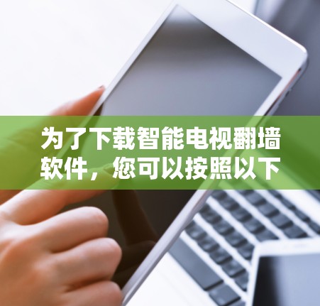 为了下载智能电视翻墙软件，您可以按照以下步骤进行
