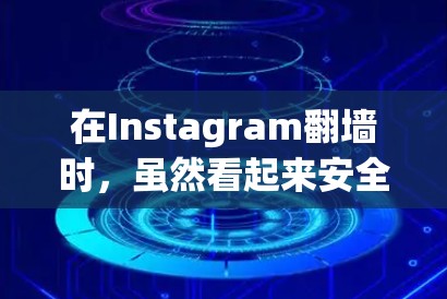 在Instagram翻墙时，虽然看起来安全，但使用免费软件可能带来风险。以下是一些适合新手的建议