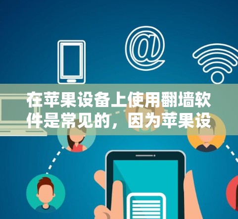在苹果设备上使用翻墙软件是常见的，因为苹果设备通常支持多个浏览器，而这些浏览器在处理旧网站时会自动进行翻墙。以下是几种常用的操作步骤