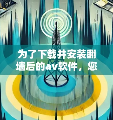 为了下载并安装翻墙后的av软件，您可以按照以下步骤操作