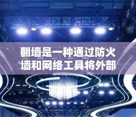 翻墙是一种通过防火墙和网络工具将外部网络连接到本地计算机的技术,旨在避免网络攻击和保护数据安全。以下是详细的步骤和注意事项