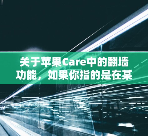关于苹果Care中的翻墙功能,如果你指的是在某些版本中通过网络访问美区软件的功能,可以按照以下步骤进行操作