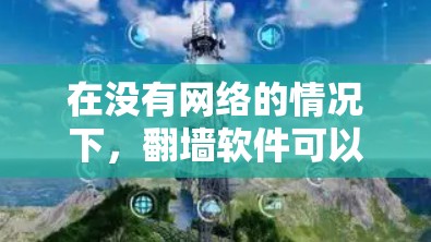 在没有网络的情况下，翻墙软件可以帮助用户访问互联网资源。以下是关于ios版的几个常见的翻墙软件推荐