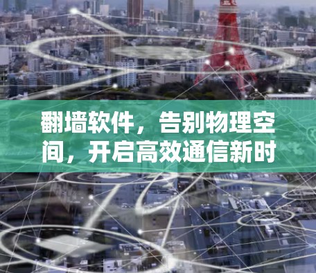 翻墙软件,告别物理空间,开启高效通信新时代