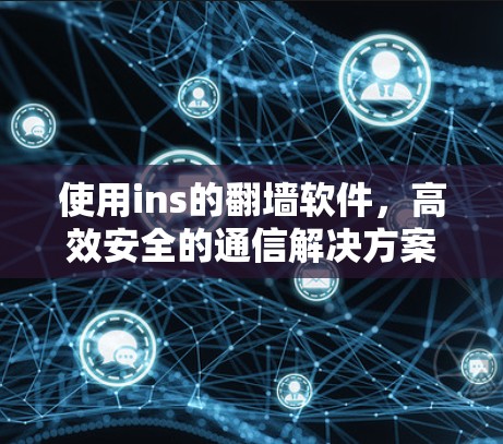 使用ins的翻墙软件,高效安全的通信解决方案