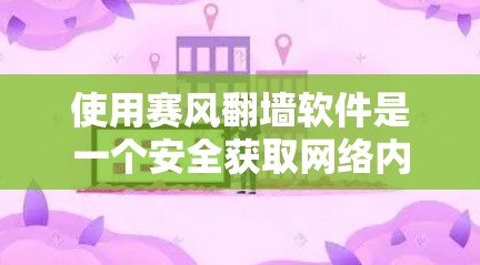 使用赛风翻墙软件是一个安全获取网络内容的好方法。以下是详细的步骤指南