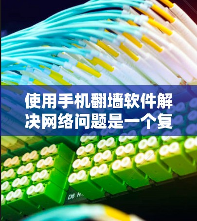 使用手机翻墙软件解决网络问题是一个复杂但可行的过程，以下是对该过程的详细分析和建议