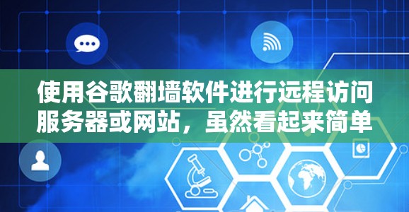 使用谷歌翻墙软件进行远程访问服务器或网站，虽然看起来简单，但需要谨慎处理，以确保安全。以下是一步步的指南