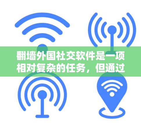 翻墙外国社交软件是一项相对复杂的任务,但通过分步学习和掌握必要的技能,可以有效实现。以下是一个详细的步骤指南,帮助你轻松学习如何翻墙外国社交软件