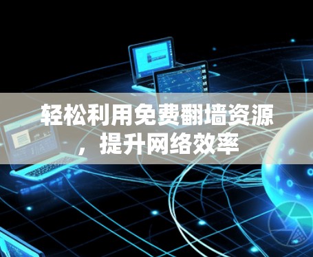 轻松利用免费翻墙资源,提升网络效率