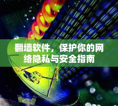 翻墙软件,保护你的网络隐私与安全指南