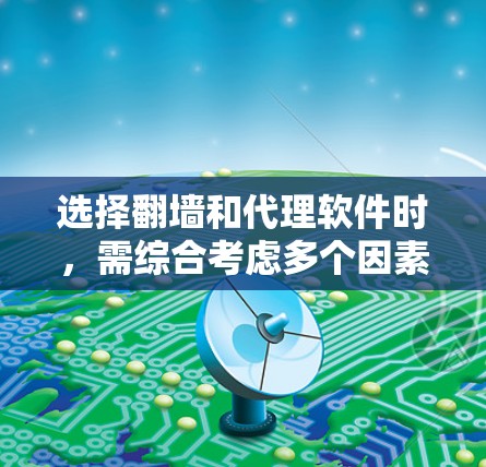 选择翻墙和代理软件时，需综合考虑多个因素，以下是一些关键点的总结