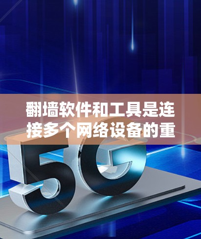 翻墙软件和工具是连接多个网络设备的重要工具，用于在互联网上移动文件和应用。以下是一些常见的翻墙软件和工具，帮助您在互联网上进行各种操作