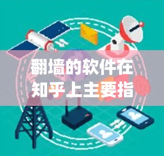 翻墙的软件在知乎上主要指用于绕过内容过滤或访问外部网站的工具，常见的包括OpenVPN、NAT（网络地址转换）和VPN工具如NetNAT、NetMask等。以下是详细的分析