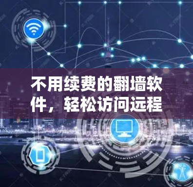 不用续费的翻墙软件，轻松访问远程服务器的高效解决方案