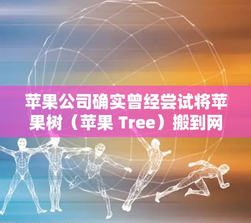 苹果公司确实曾经尝试将苹果树(苹果 Tree)搬到网上,以支持用户的访问和使用。以下是关于苹果翻墙苹果树后的软件支持情况的详细解答