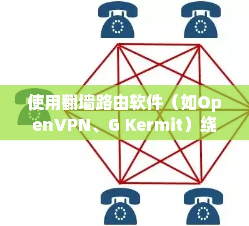 使用翻墙路由软件（如OpenVPN、G Kermit）绕过路由器并连接到目标服务器，可以有效解决网络连接问题，尤其是在有路由器的情况下。以下是一个详细的步骤指南