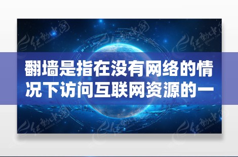 翻墙是指在没有网络的情况下访问互联网资源的一种技术。以下是一些可以实现翻墙的方法，分为几个步骤进行说明