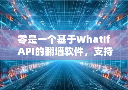 零是一个基于WhatIf API的翻墙软件，支持iOS和Android设备，旨在保护用户的数据隐私。以下是对零的详细介绍