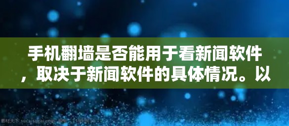 手机翻墙是否能用于看新闻软件，取决于新闻软件的具体情况。以下是一些关键点