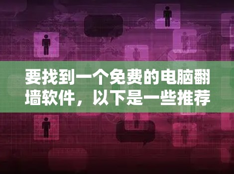 要找到一个免费的电脑翻墙软件，以下是一些推荐选项，它们简单易用，操作清晰，适合普通用户