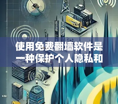 使用免费翻墙软件是一种保护个人隐私和网络安全的方法，但需谨慎使用。以下是一些建议和步骤，帮助您有效地进行翻墙